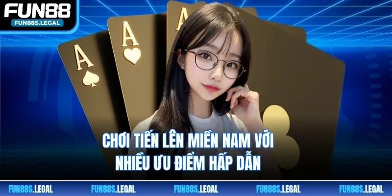 Chơi Tiến lên miền Nam với nhiều ưu điểm hấp dẫn