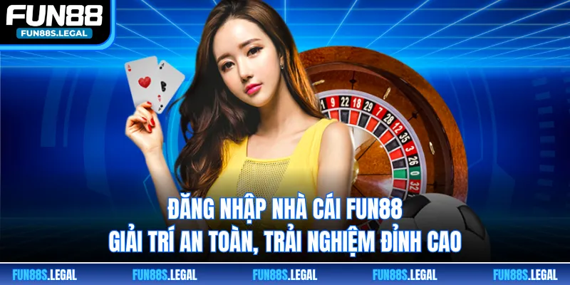 Đăng nhập nhà cái FUN88 giải trí an toàn, trải nghiệm đỉnh cao