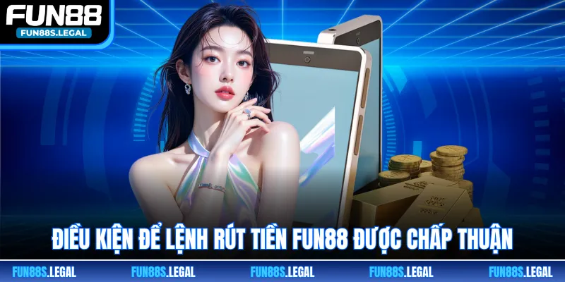 Điều kiện để lệnh rút tiền FUN88 được chấp thuận