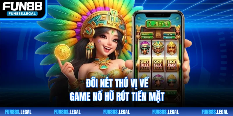 Đôi nét thú vị về game nổ hũ rút tiền mặt