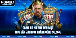 Game Nổ Hũ Rút Tiền Mặt -Tips Săn Jackpot Thành Công 99,9%