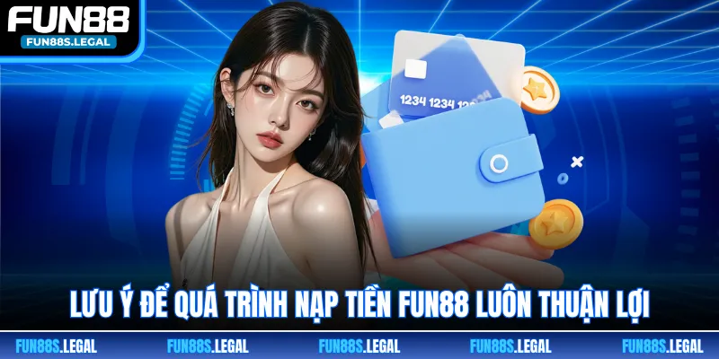 Lưu ý để quá trình nạp tiền FUN88 luôn thuận lợi