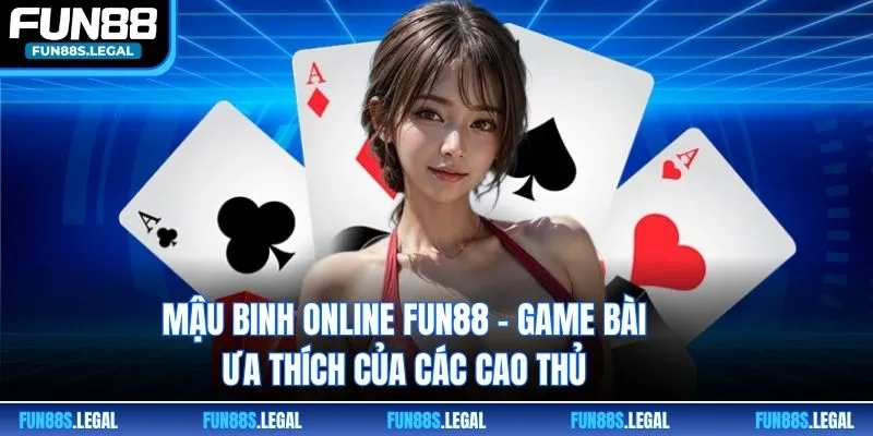 Mậu Binh Online FUN88 - Game Bài Ưa Thích Của Các Cao Thủ