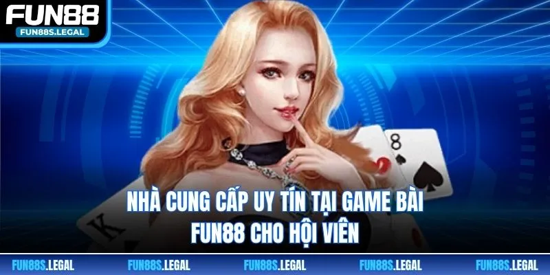 Nhà cung cấp uy tín tại game bài FUN88 cho hội viên