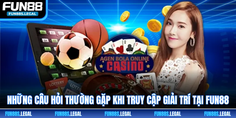 Những câu hỏi thường gặp khi truy cập giải trí tại FUN88