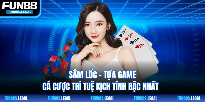 Sâm Lốc - Tựa Game Cá Cược Trí Tuệ Kịch Tính Bậc Nhất 
