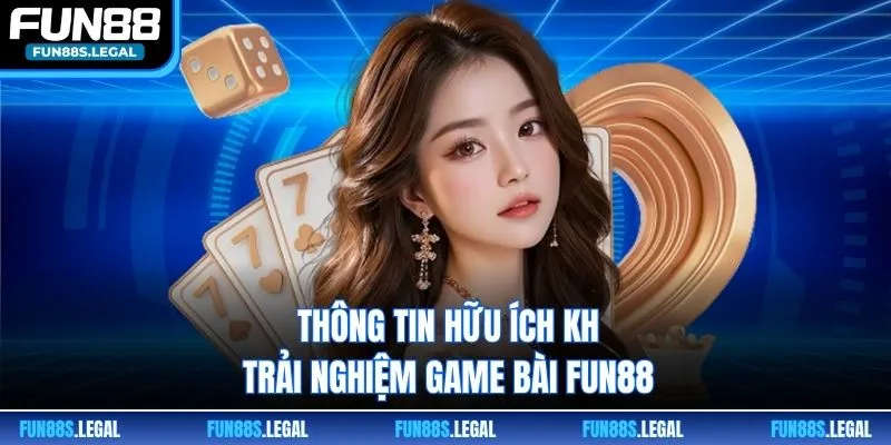 Thông tin hữu ích khi trải nghiệm game bài FUN88