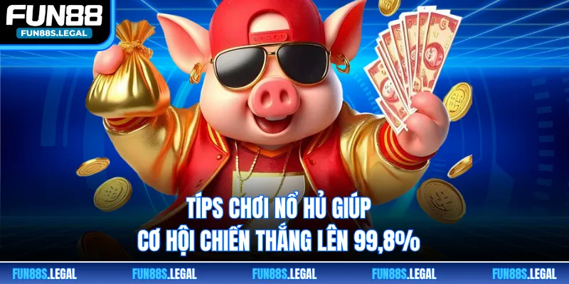 Típs chơi nổ hủ giúp cơ hội chiến thắng lên 99,8%