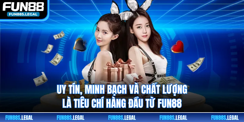 Uy tín, minh bạch và chất lượng là tiêu chí hàng đầu từ FUN88